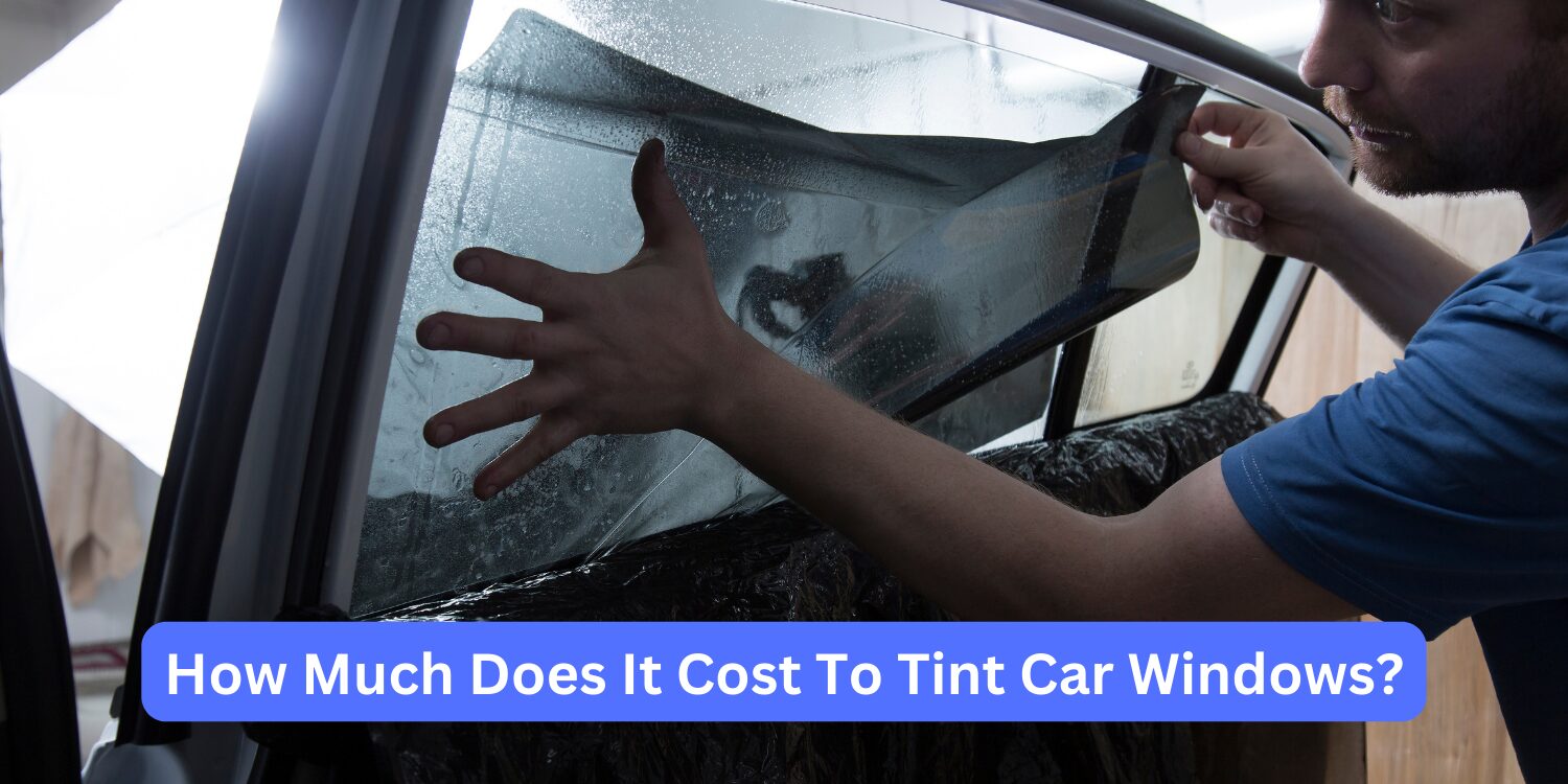 How Much Does It Cost to Tint Car Windows? Price Breakdown and Tips